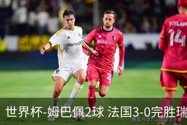 世界杯-姆巴佩2球 法国3-0完胜瑞典将战巴拉圭