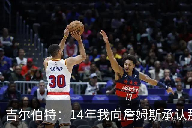 吉尔伯特：14年我向詹姆斯承认那封诅咒信很愚蠢 也让我很尴尬