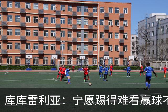 库库雷利亚：宁愿踢得难看赢球不愿踢得漂亮输球 我们已练习点球