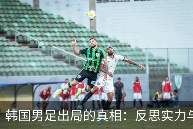 韩国男足出局的真相：反思实力与责任