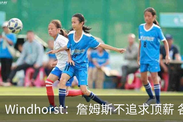 Windhorst：詹姆斯不追求顶薪 各队无需清理空间而该去完善阵容